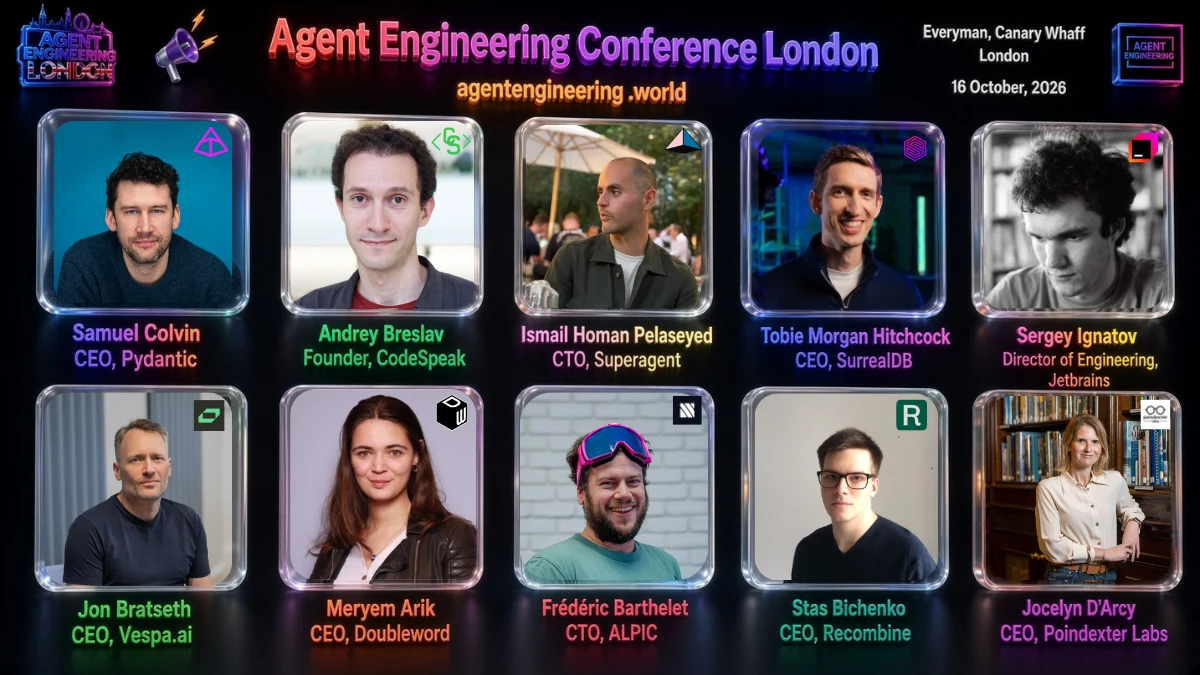 Speakers at Agent Engineering London, 16 October 2026: Samuel Colvin, Founder & CEO at Pydantic; Andrey Breslav, Founder at CodeSpeak; Ismail Homan Pelaseyed, Co-founder & CTO at Superagent; Tobie Morgan Hitchcock, Founder & CEO at SurrealDB; Sergey Ignatov, Director of Engineering at JetBrains; Jon Bratseth, CEO at Vespa.ai; Meryem Arik, CEO at Doubleword; Frédéric Barthelet, CTO & Co-founder at Alpic; Stas Bichenko, CEO at Recombine; Jocelyn D'Arcy, CEO at Poindexter Labs.